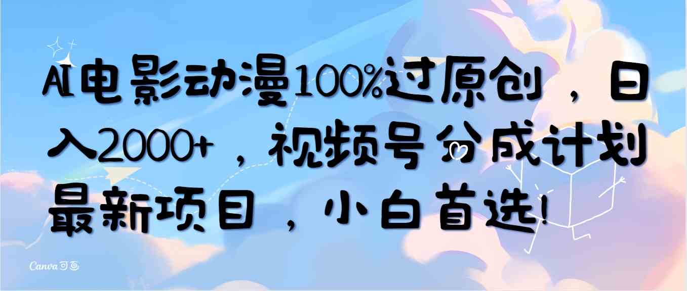 （10052期）AI电影动漫100%过原创，日入2000+，视频号分成计划最新项目，小白首选！-专业网站源码、源码下载、源码交易、php源码服务平台-游侠网