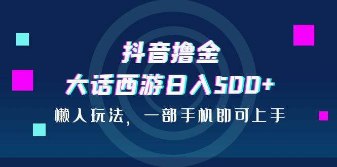 抖音撸金，大话西游日入500+，懒人玩法，一部手机即可上手-专业网站源码、源码下载、源码交易、php源码服务平台-游侠网