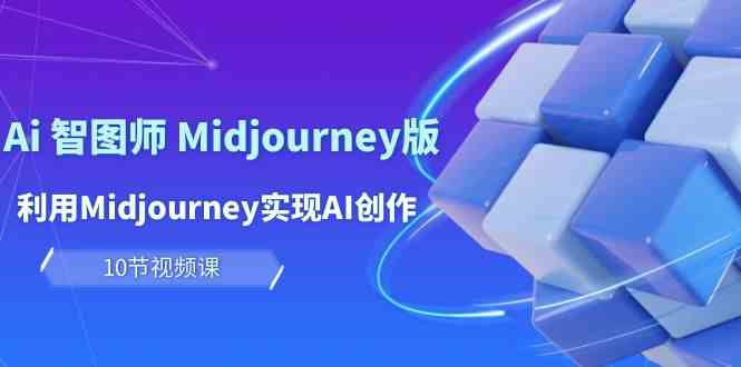 （10066期）玩赚Ai 智图师 Midjourney版：利用Midjourney实现AI创作及变现（10节课）-专业网站源码、源码下载、源码交易、php源码服务平台-游侠网