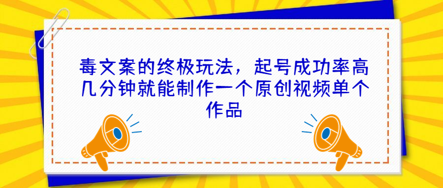 毒文案的终极玩法，起号成功率高几分钟就能制作一个原创视频单个作品-专业网站源码、源码下载、源码交易、php源码服务平台-游侠网