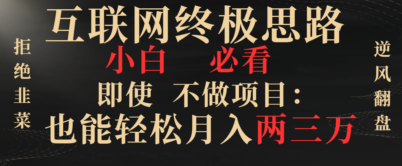 互联网终极思路，小白必看，即使不做项目也能轻松月入两三万，拒绝韭菜… -专业网站源码、源码下载、源码交易、php源码服务平台-游侠网