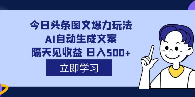 外面收费1980的今日头条图文爆力玩法,AI自动生成文案，隔天见收益 日入500+-专业网站源码、源码下载、源码交易、php源码服务平台-游侠网