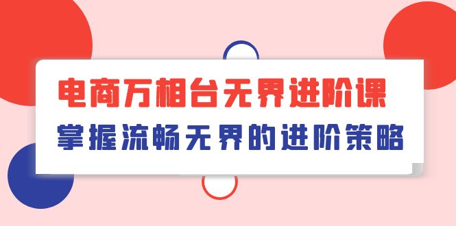 （10315期）电商 万相台无界进阶课，掌握流畅无界的进阶策略（41节课）-专业网站源码、源码下载、源码交易、php源码服务平台-游侠网