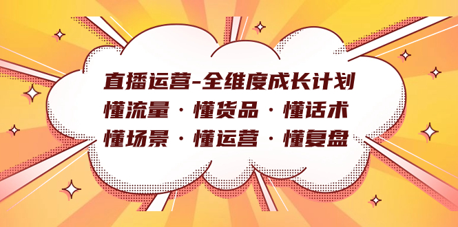 直播运营-全维度成长计划 懂流量·懂货品·懂话术·懂场景·懂运营·懂复盘-专业网站源码、源码下载、源码交易、php源码服务平台-游侠网