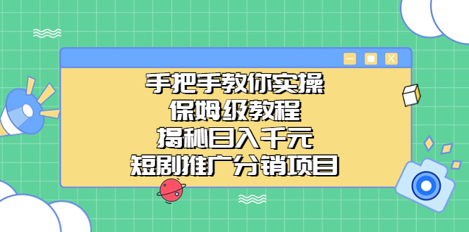 手把手教你实操！保姆级教程揭秘日入千元的短剧推广分销项目-专业网站源码、源码下载、源码交易、php源码服务平台-游侠网