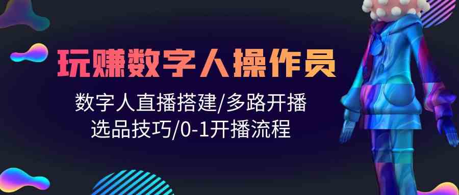 （10062期）人人都能玩赚数字人操作员 数字人直播搭建/多路开播/选品技巧/0-1开播流程-专业网站源码、源码下载、源码交易、php源码服务平台-游侠网