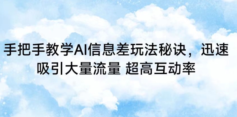 手把手教学AI信息差玩法秘诀，迅速吸引大量流量，超高互动率-专业网站源码、源码下载、源码交易、php源码服务平台-游侠网