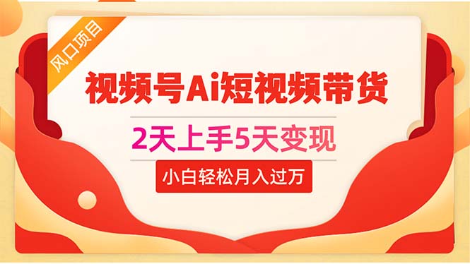 （10807期）2天上手5天变现视频号Ai短视频带货0粉丝0基础小白轻松月入过万-专业网站源码、源码下载、源码交易、php源码服务平台-游侠网