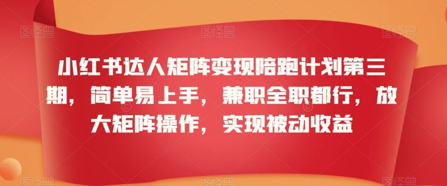 小红书达人矩阵变现陪跑计划第三期，简单易上手，兼职全职都行，放大矩阵操作，实现被动收益-专业网站源码、源码下载、源码交易、php源码服务平台-游侠网