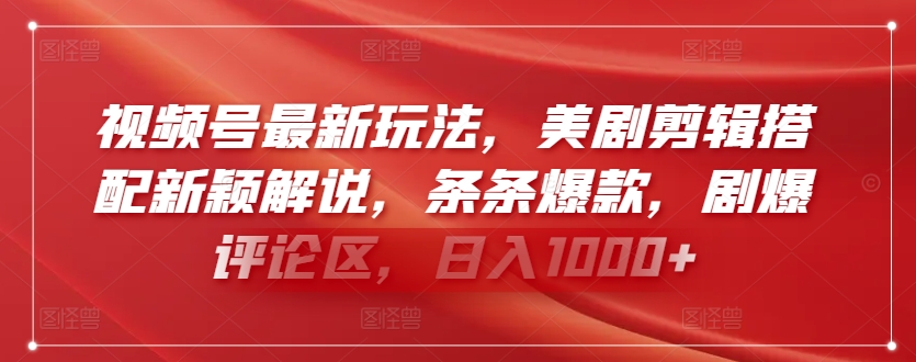 视频号最新玩法，美剧剪辑搭配新颖解说，条条爆款，剧爆评论区，日入1000+-专业网站源码、源码下载、源码交易、php源码服务平台-游侠网