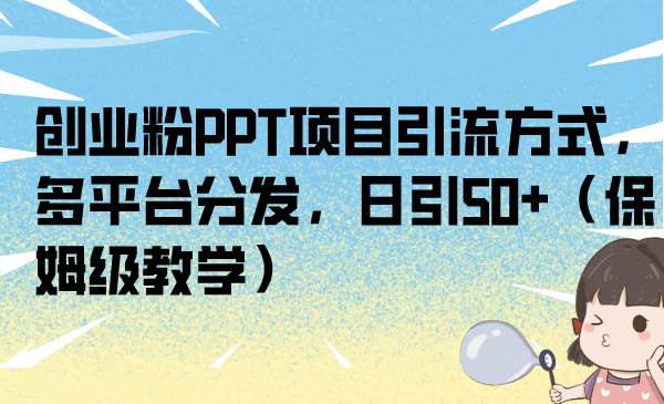 创业粉PPT项目引流方式，多平台分发，日引50+（保姆级教学）-专业网站源码、源码下载、源码交易、php源码服务平台-游侠网