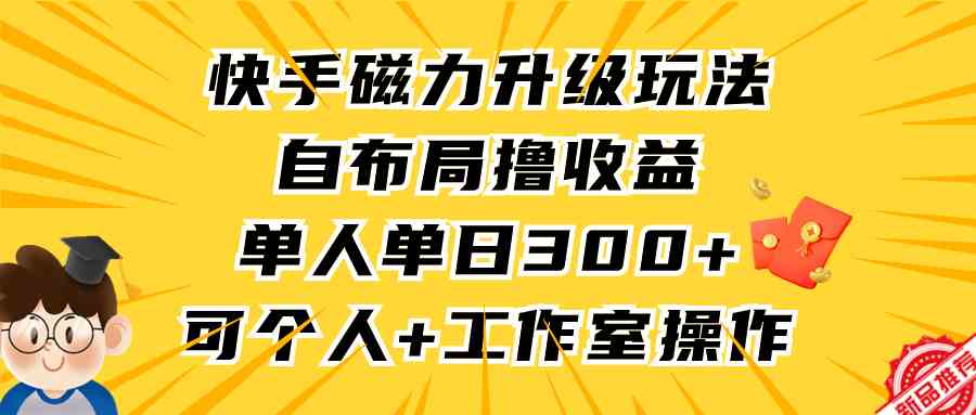 （9368期）快手磁力升级玩法，自布局撸收益，单人单日300+，个人工作室均可操作-专业网站源码、源码下载、源码交易、php源码服务平台-游侠网