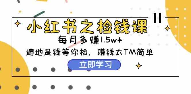 （9890期）小红书之检钱课：从0开始实测每月多赚1.5w起步，赚钱真的太简单了（98节）-专业网站源码、源码下载、源码交易、php源码服务平台-游侠网