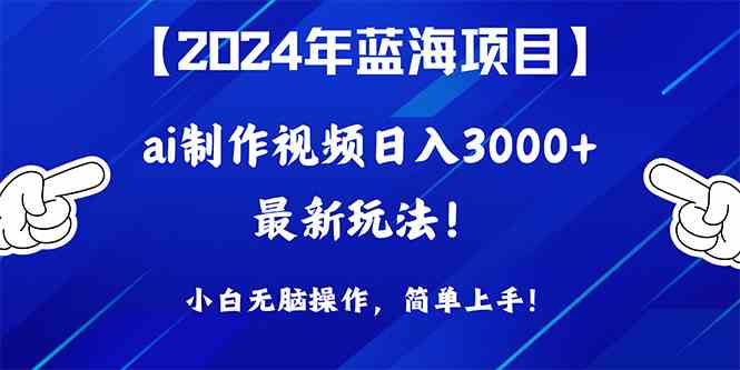 （10014期）2024年蓝海项目，通过ai制作视频日入3000+，小白无脑操作，简单上手！-专业网站源码、源码下载、源码交易、php源码服务平台-游侠网