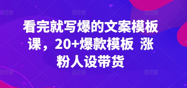 看完就写爆的文案模板课，20+爆款模板  涨粉人设带货-游侠网