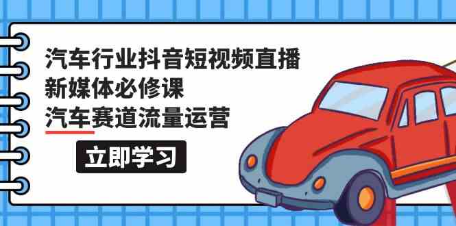 汽车行业抖音短视频直播新媒体必修课，汽车赛道流量运营（118节课）-专业网站源码、源码下载、源码交易、php源码服务平台-游侠网