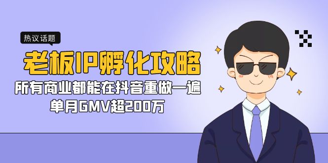 老板IP-孵化攻略，所有商业都能在抖音重做一遍，单月GMV超200万-专业网站源码、源码下载、源码交易、php源码服务平台-游侠网