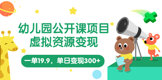 幼儿园公开课项目，虚拟资源变现，一单19.9，单日变现300+（教程+资料）-专业网站源码、源码下载、源码交易、php源码服务平台-游侠网