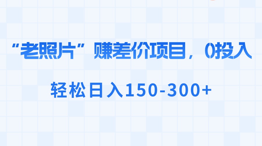 “老照片”赚差价，0投入，轻松日入150-300+-专业网站源码、源码下载、源码交易、php源码服务平台-游侠网