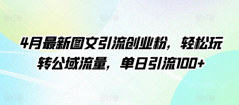 4月最新图文引流创业粉，轻松玩转公域流量，单日引流100+-专业网站源码、源码下载、源码交易、php源码服务平台-游侠网