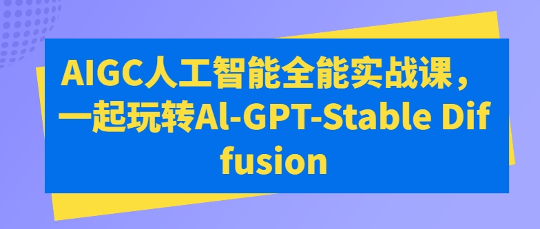 AIGC人工智能全能实战课，一起玩转Al-GPT-Stable Diffusion-专业网站源码、源码下载、源码交易、php源码服务平台-游侠网