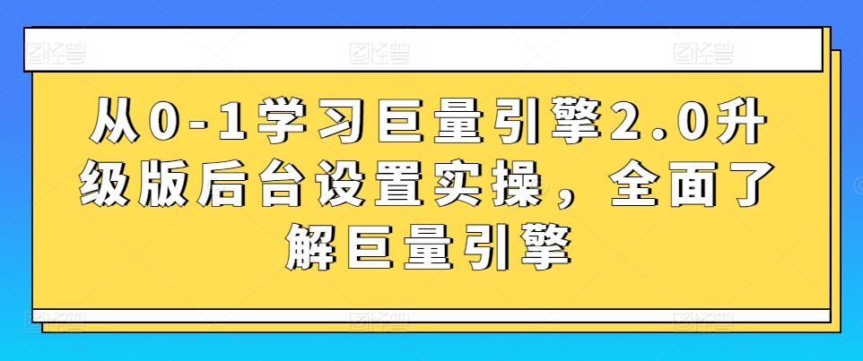 从0-1学习巨量引擎2.0升级版后台设置实操，全面了解巨量引擎-专业网站源码、源码下载、源码交易、php源码服务平台-游侠网