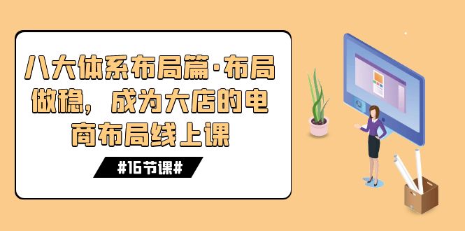 八大体系布局篇·布局做稳，成为大店的电商布局线上课（16节课）-专业网站源码、源码下载、源码交易、php源码服务平台-游侠网