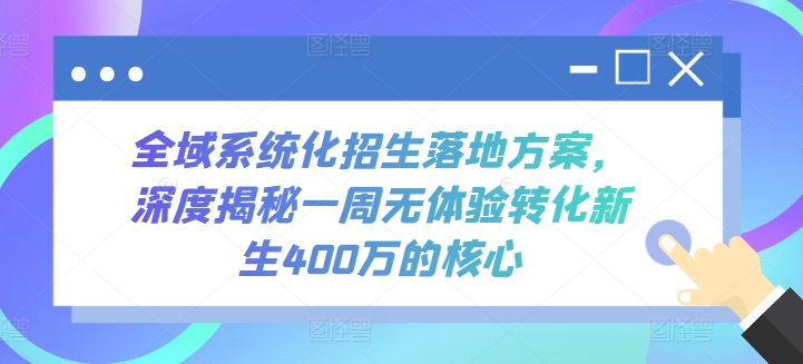 全域系统化招生落地方案，深度揭秘一周无体验转化新生400万的核心-专业网站源码、源码下载、源码交易、php源码服务平台-游侠网