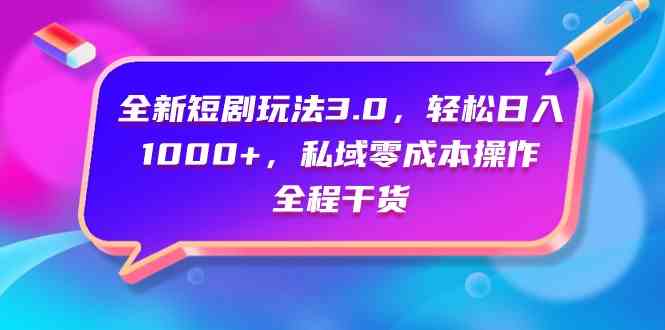 （9794期）全新短剧玩法3.0，轻松日入1000+，私域零成本操作，全程干货-专业网站源码、源码下载、源码交易、php源码服务平台-游侠网