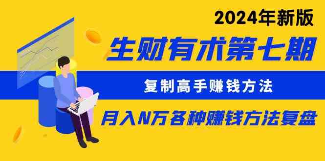 （9460期）生财有术第七期：复制高手赚钱方法 月入N万各种方法复盘（更新到24年0313）-专业网站源码、源码下载、源码交易、php源码服务平台-游侠网