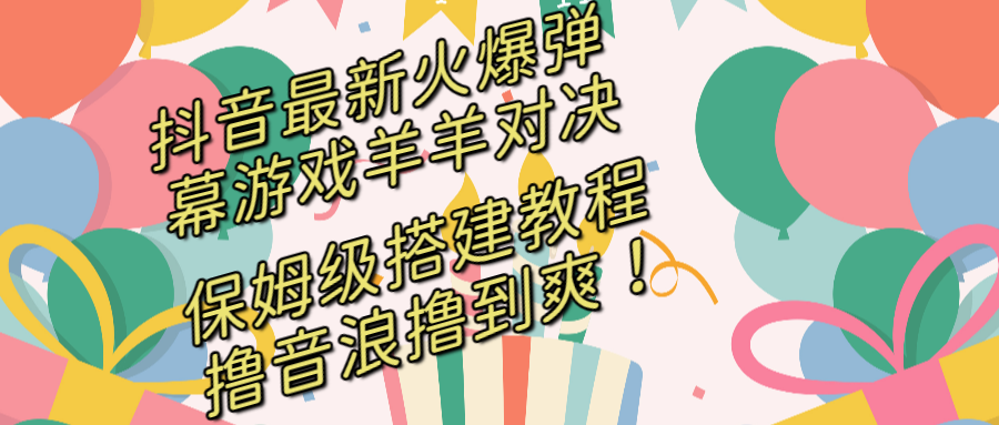 抖音最新火爆弹幕游戏羊羊对决，保姆级搭建开播教程，撸音浪直接撸到爽！-专业网站源码、源码下载、源码交易、php源码服务平台-游侠网