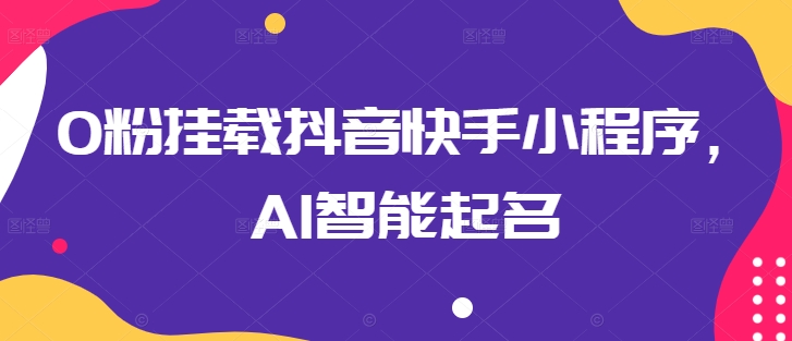 0粉挂载抖音快手小程序，AI智能起名-专业网站源码、源码下载、源码交易、php源码服务平台-游侠网