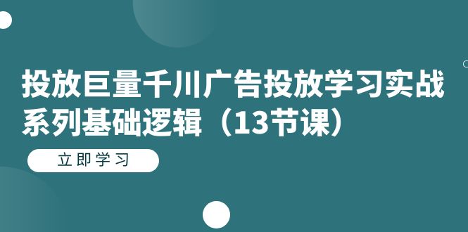 投放巨量千川广告投放学习实战系列基础逻辑（13节课）-专业网站源码、源码下载、源码交易、php源码服务平台-游侠网