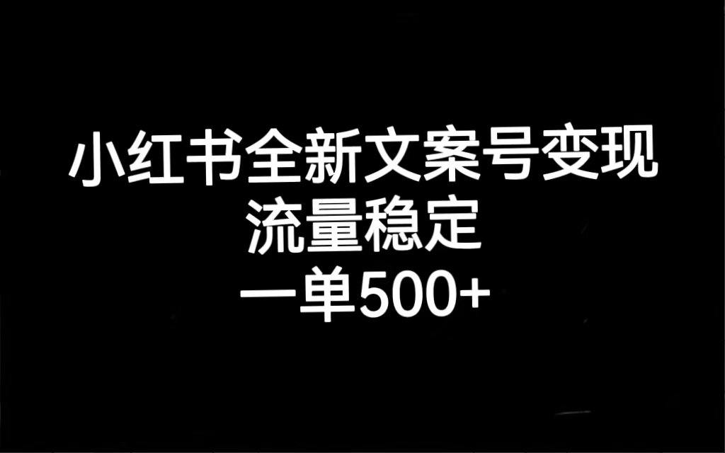 小红书全新文案号变现，流量稳定，一单收入500+-专业网站源码、源码下载、源码交易、php源码服务平台-游侠网