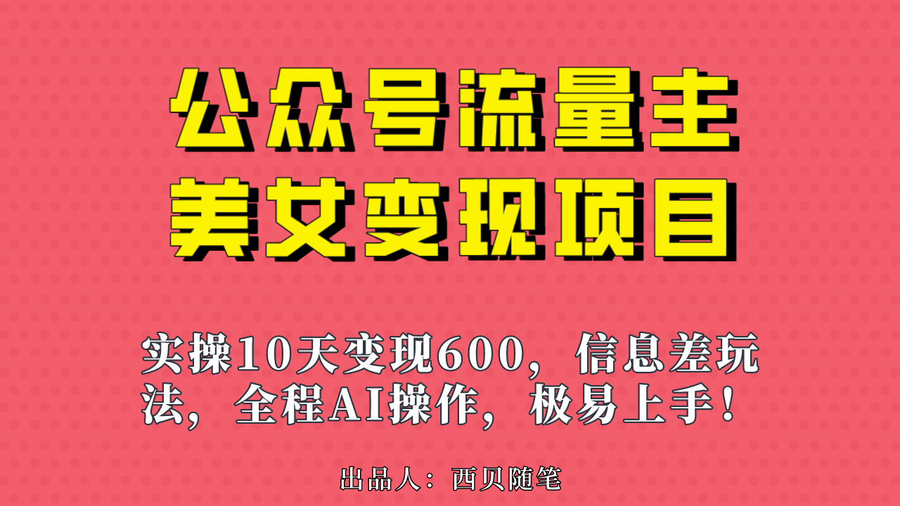 公众号流量主美女变现项目，实操10天变现600+，一个小副业利用AI无脑搬…-专业网站源码、源码下载、源码交易、php源码服务平台-游侠网