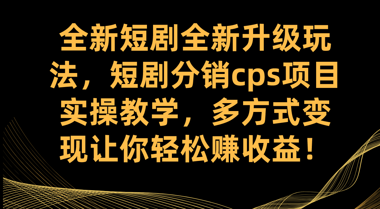 全新短剧全新升级玩法，短剧分销cps项目实操教学 多方式变现让你轻松赚收益-专业网站源码、源码下载、源码交易、php源码服务平台-游侠网