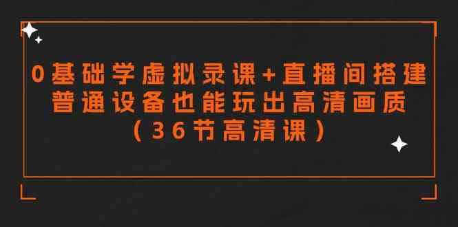 （9285期）零基础学虚拟录课+直播间搭建，普通设备也能玩出高清画质（36节高清课）-专业网站源码、源码下载、源码交易、php源码服务平台-游侠网