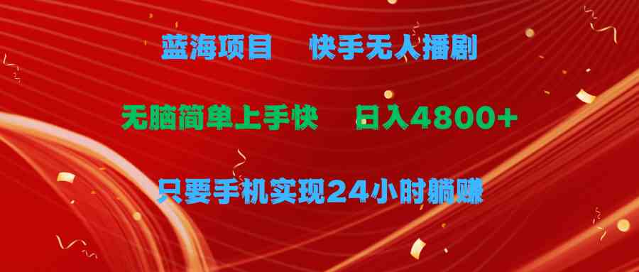 （9937期）蓝海项目，快手无人播剧，一天收益4800+，手机也能实现24小时躺赚，无脑…-专业网站源码、源码下载、源码交易、php源码服务平台-游侠网