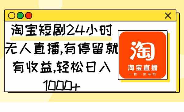 （9130期）淘宝短剧24小时无人直播，有停留就有收益,轻松日入1000+-专业网站源码、源码下载、源码交易、php源码服务平台-游侠网