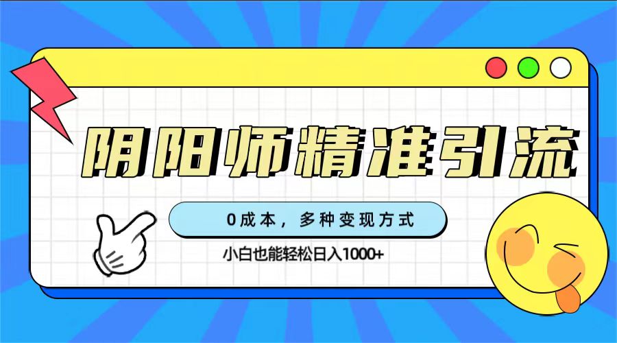 0成本阴阳师精准引流，多种变现方式，小白也能轻松日入1000+-专业网站源码、源码下载、源码交易、php源码服务平台-游侠网