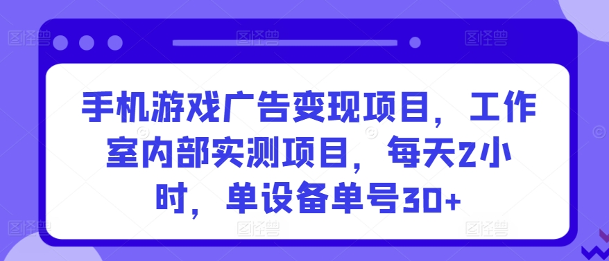 手机游戏广告变现项目，工作室内部实测项目，每天2小时，单设备单号30+-专业网站源码、源码下载、源码交易、php源码服务平台-游侠网