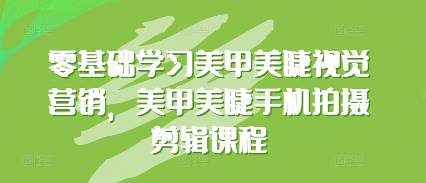 零基础学习美甲美睫视觉营销，美甲美睫手机拍摄剪辑课程-专业网站源码、源码下载、源码交易、php源码服务平台-游侠网