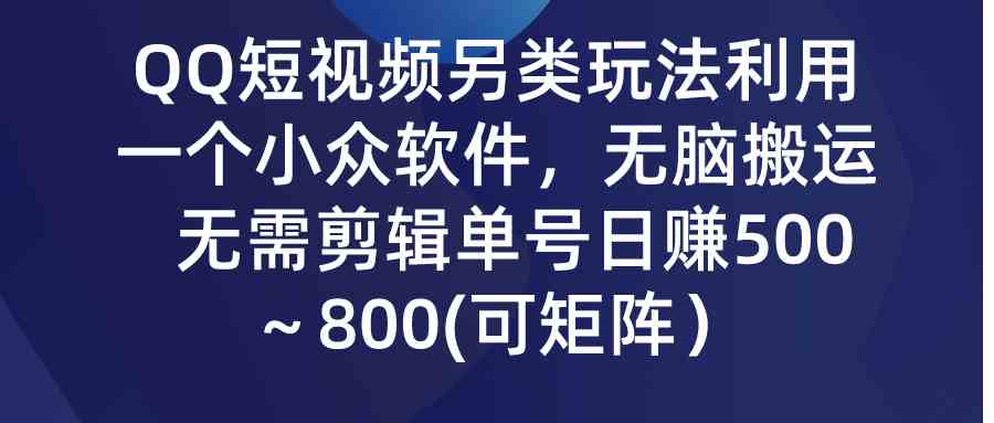 （9493期）QQ短视频另类玩法，利用一个小众软件，无脑搬运，无需剪辑单号日赚500～…-专业网站源码、源码下载、源码交易、php源码服务平台-游侠网