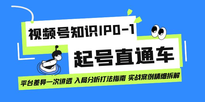 视频号知识IP0-1起号直通车 平台差异一次讲透 入局分析打法指南 实战案例..-专业网站源码、源码下载、源码交易、php源码服务平台-游侠网