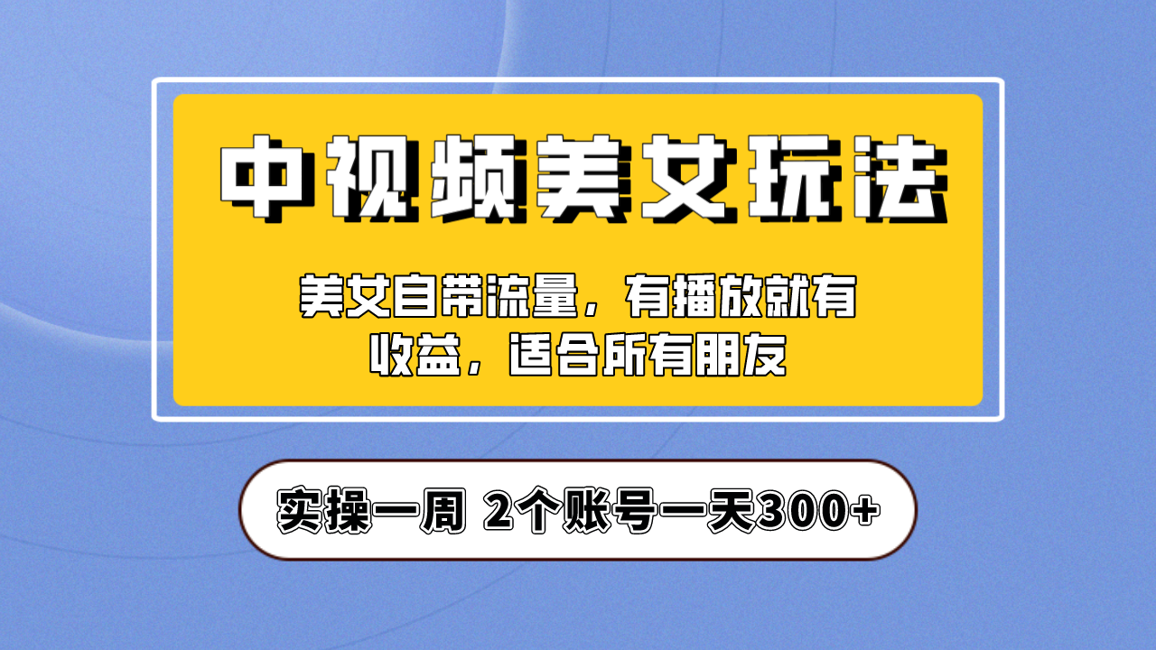 实操一天300+，【中视频美女号】项目拆解，保姆级教程助力你快速成单！-专业网站源码、源码下载、源码交易、php源码服务平台-游侠网