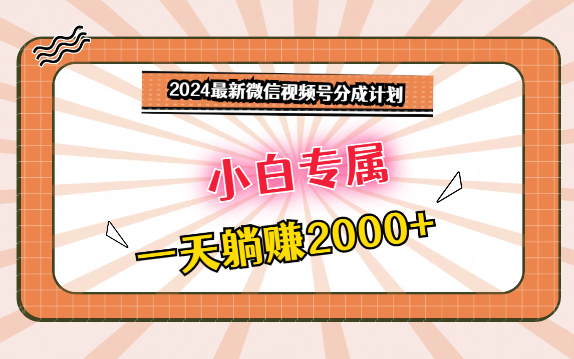 2024最新微信视频号分成计划，对新人友好，一天躺赚2000+-专业网站源码、源码下载、源码交易、php源码服务平台-游侠网