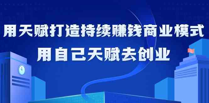 如何利用天赋打造持续赚钱商业模式，用自己天赋去创业-专业网站源码、源码下载、源码交易、php源码服务平台-游侠网