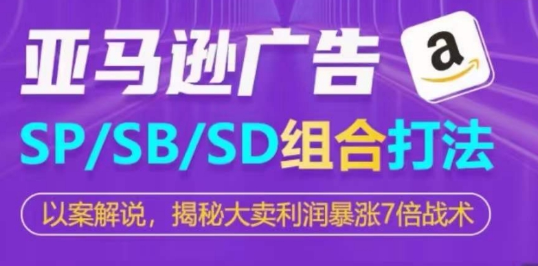 亚马逊SP/SB/SD广告组合打法，揭秘大卖利润暴涨7倍战术-专业网站源码、源码下载、源码交易、php源码服务平台-游侠网