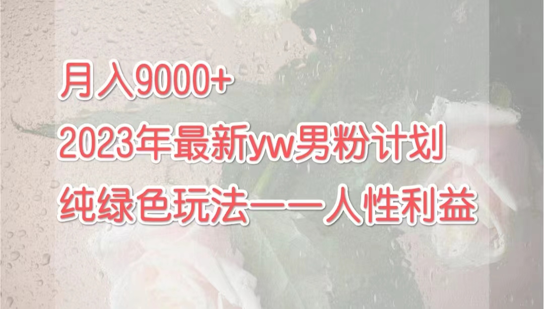 月入9000+2023年9月最新yw男粉计划绿色玩法——人性之利益-专业网站源码、源码下载、源码交易、php源码服务平台-游侠网