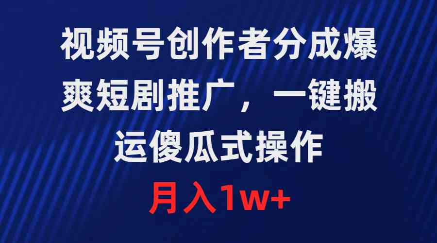 （9531期）视频号创作者分成，爆爽短剧推广，一键搬运，傻瓜式操作，月入1w+-专业网站源码、源码下载、源码交易、php源码服务平台-游侠网